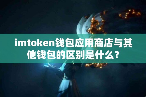imtoken钱包应用商店与其他钱包的区别是什么？