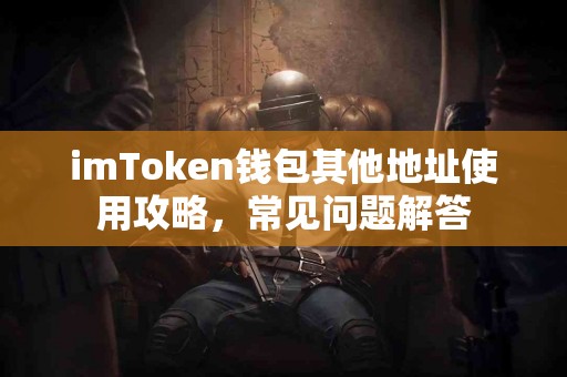imToken钱包其他地址使用攻略，常见问题解答