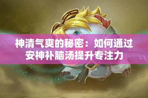 神清气爽的秘密：如何通过安神补脑汤提升专注力