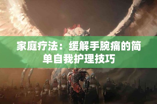 家庭疗法：缓解手腕痛的简单自我护理技巧