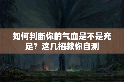 如何判断你的气血是不是充足？这几招教你自测
