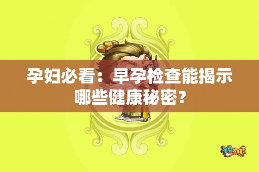 孕妇必看：早孕检查能揭示哪些健康秘密？