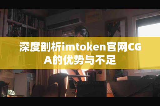 深度剖析imtoken官网CGA的优势与不足