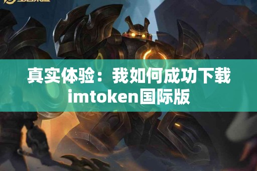真实体验：我如何成功下载imtoken国际版