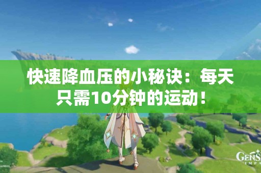 快速降血压的小秘诀：每天只需10分钟的运动！