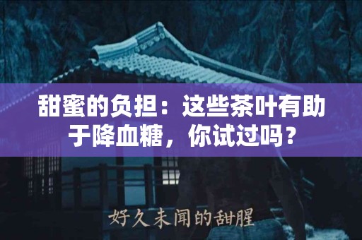 甜蜜的负担：这些茶叶有助于降血糖，你试过吗？