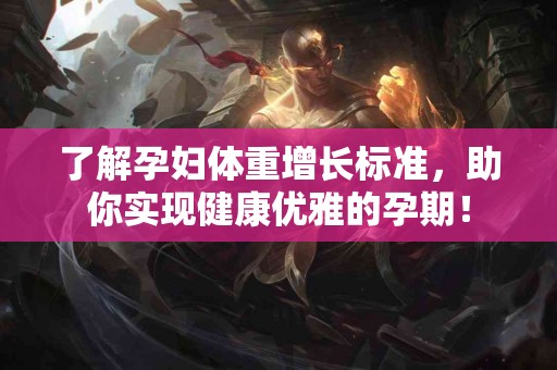 了解孕妇体重增长标准，助你实现健康优雅的孕期！