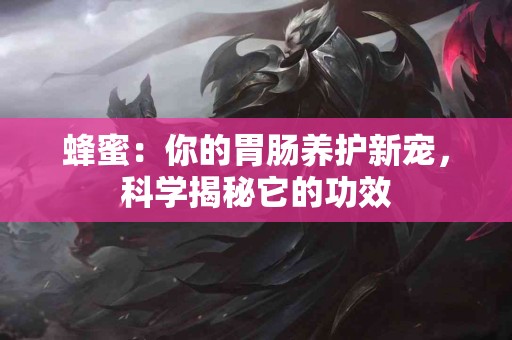 蜂蜜：你的胃肠养护新宠，科学揭秘它的功效