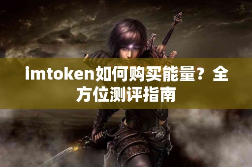 imtoken如何购买能量？全方位测评指南