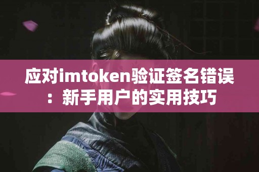 应对imtoken验证签名错误：新手用户的实用技巧
