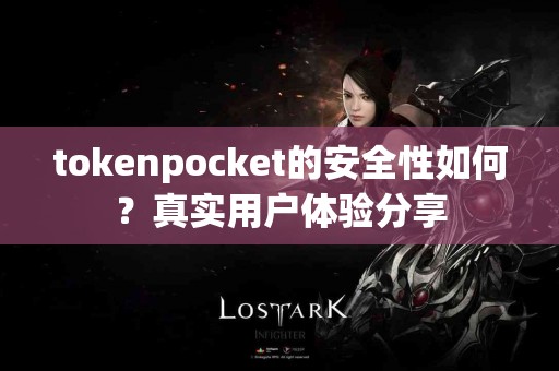 tokenpocket的安全性如何？真实用户体验分享
