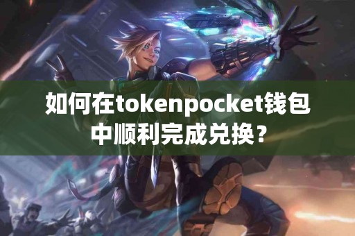 如何在tokenpocket钱包中顺利完成兑换？