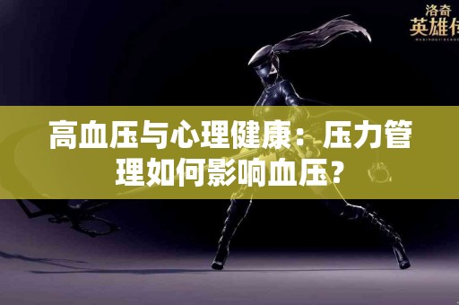 高血压与心理健康：压力管理如何影响血压？