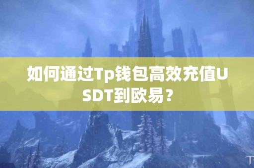 如何通过Tp钱包高效充值USDT到欧易？