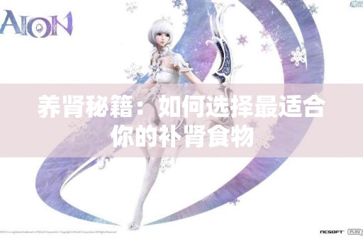 养肾秘籍：如何选择最适合你的补肾食物