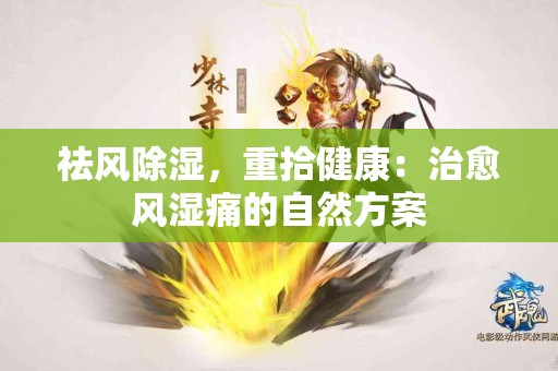 祛风除湿，重拾健康：治愈风湿痛的自然方案