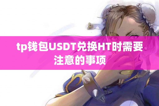 tp钱包USDT兑换HT时需要注意的事项