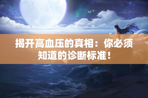 揭开高血压的真相：你必须知道的诊断标准！