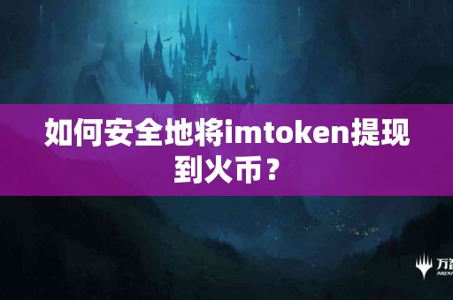 如何安全地将imtoken提现到火币？