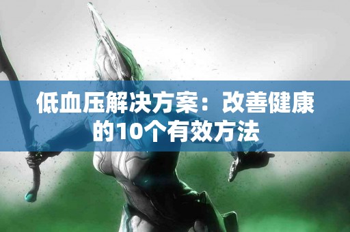 低血压解决方案：改善健康的10个有效方法