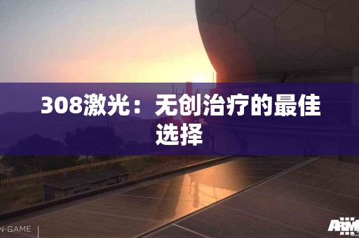 308激光：无创治疗的最佳选择