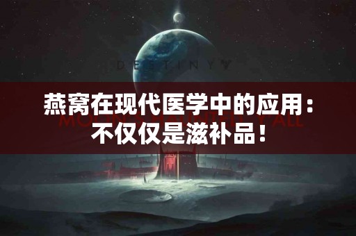 燕窝在现代医学中的应用：不仅仅是滋补品！