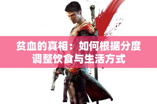 贫血的真相：如何根据分度调整饮食与生活方式