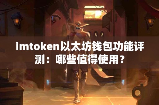 imtoken以太坊钱包功能评测：哪些值得使用？