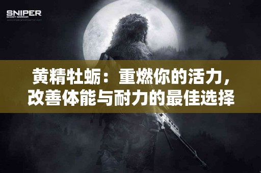 黄精牡蛎：重燃你的活力，改善体能与耐力的最佳选择