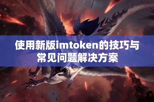 使用新版imtoken的技巧与常见问题解决方案