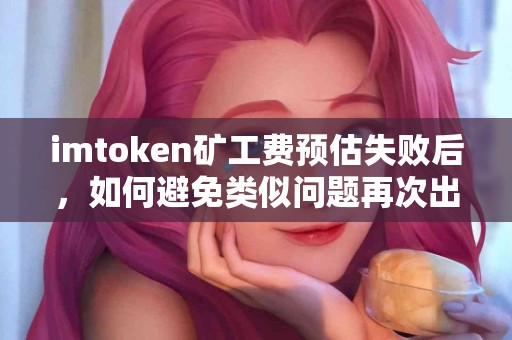 imtoken矿工费预估失败后，如何避免类似问题再次出现