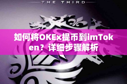 如何将OKEx提币到imToken？详细步骤解析