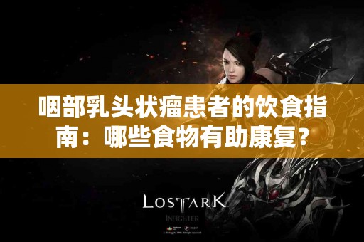 咽部乳头状瘤患者的饮食指南：哪些食物有助康复？