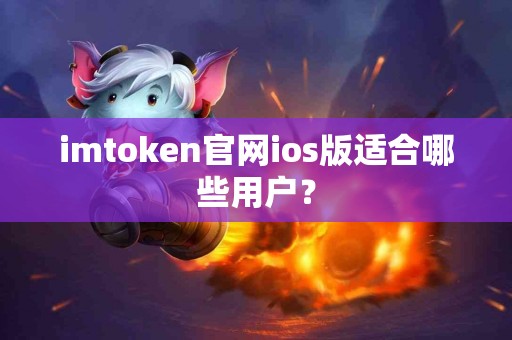 imtoken官网ios版适合哪些用户？