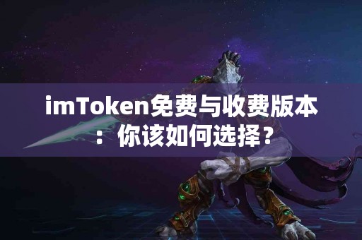 imToken免费与收费版本：你该如何选择？