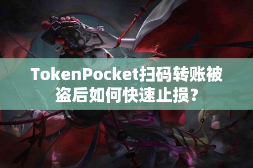 TokenPocket扫码转账被盗后如何快速止损？
