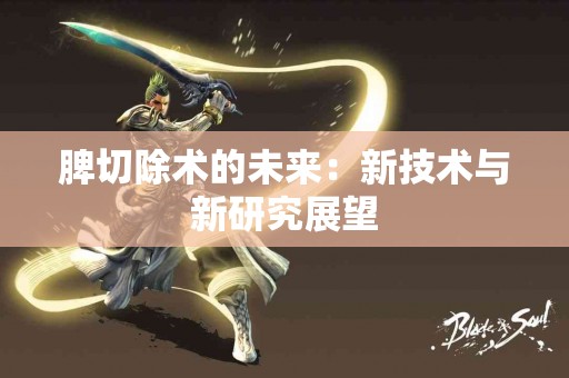 脾切除术的未来：新技术与新研究展望