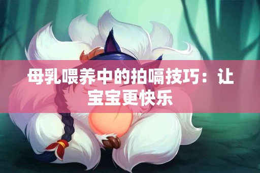 母乳喂养中的拍嗝技巧：让宝宝更快乐