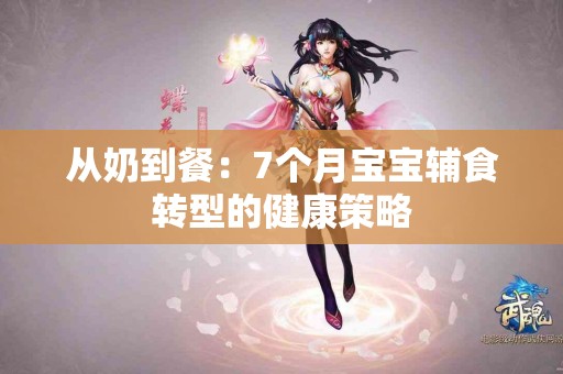 从奶到餐：7个月宝宝辅食转型的健康策略