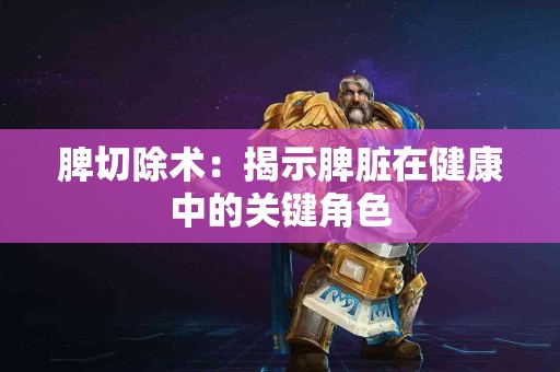 脾切除术：揭示脾脏在健康中的关键角色