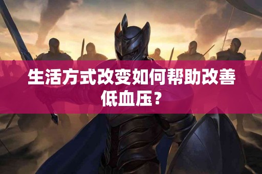 生活方式改变如何帮助改善低血压？