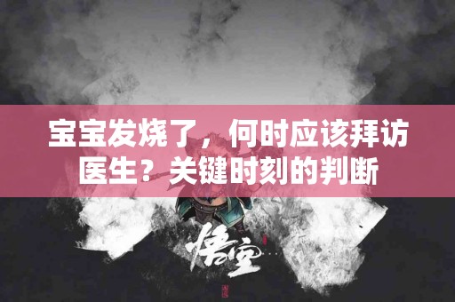 宝宝发烧了，何时应该拜访医生？关键时刻的判断