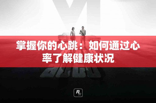 掌握你的心跳：如何通过心率了解健康状况