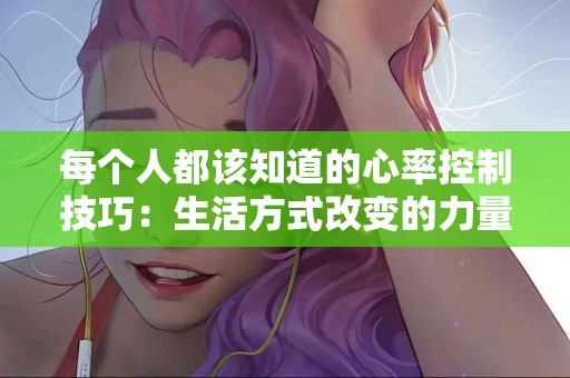 每个人都该知道的心率控制技巧：生活方式改变的力量
