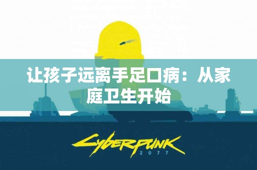 让孩子远离手足口病：从家庭卫生开始