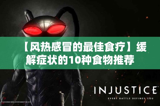 【风热感冒的最佳食疗】缓解症状的10种食物推荐