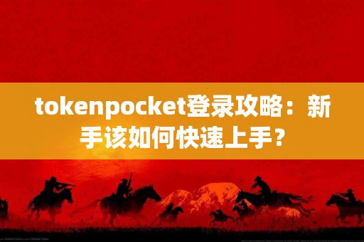 tokenpocket登录攻略：新手该如何快速上手？