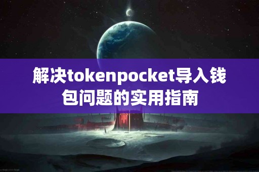 解决tokenpocket导入钱包问题的实用指南