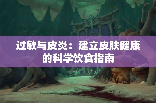 过敏与皮炎：建立皮肤健康的科学饮食指南