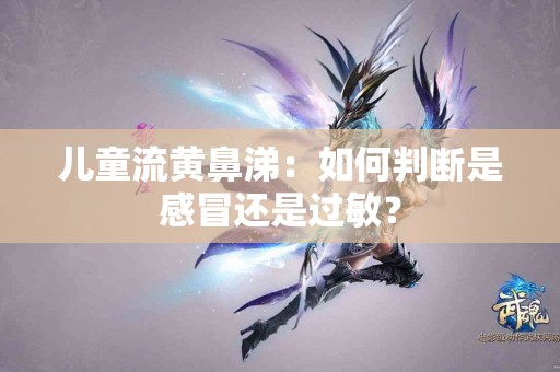 儿童流黄鼻涕：如何判断是感冒还是过敏？